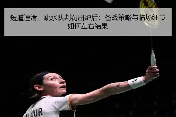 短道速滑、跳水队判罚出炉后：备战策略与临场细节如何左右结果